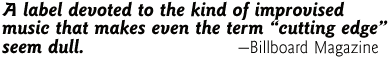 A label devoted
to the kind of improvised music that makes even the term 'cutting
edge' seem dull. -Billboard Magazine